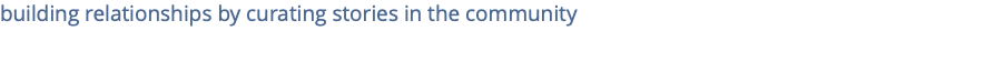 building relationships by curating stories in the community
